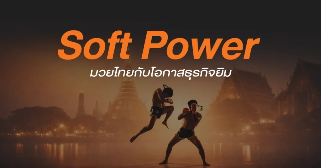 Soft Power Muay Thai Thailand โอกาสธุรกิจยิมมวยและการเติบโตของอุตสาหกรรมมวยไทย